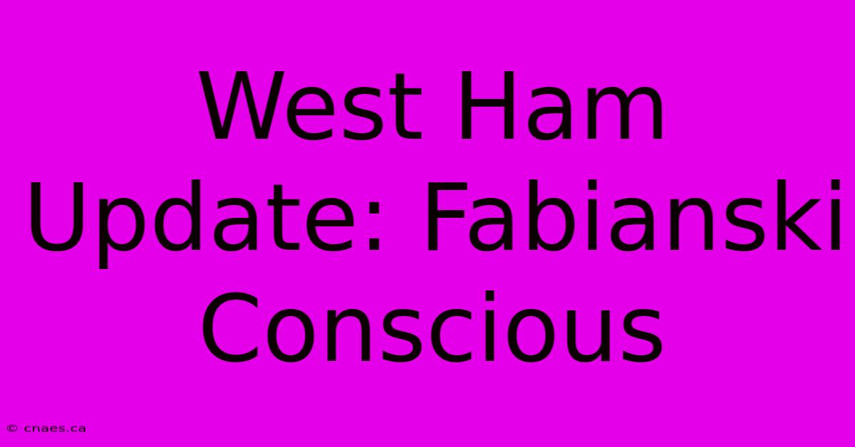 West Ham Update: Fabianski Conscious