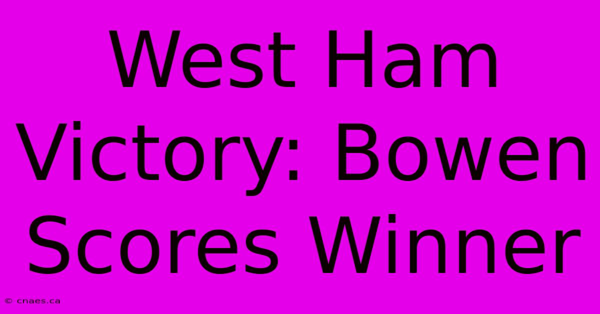 West Ham Victory: Bowen Scores Winner