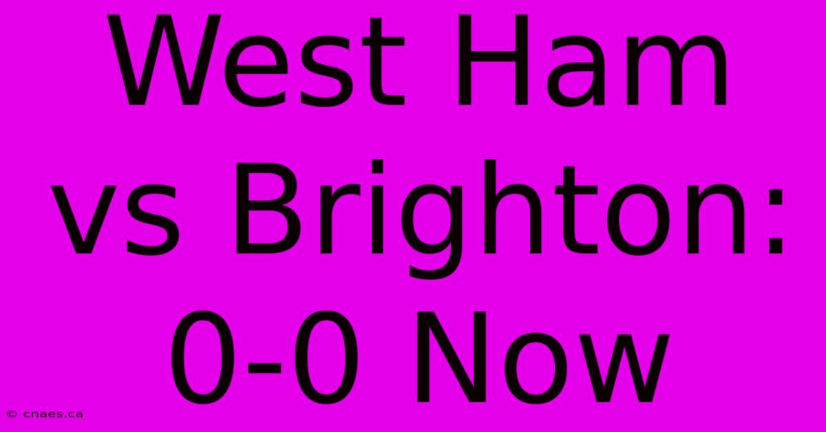 West Ham Vs Brighton: 0-0 Now