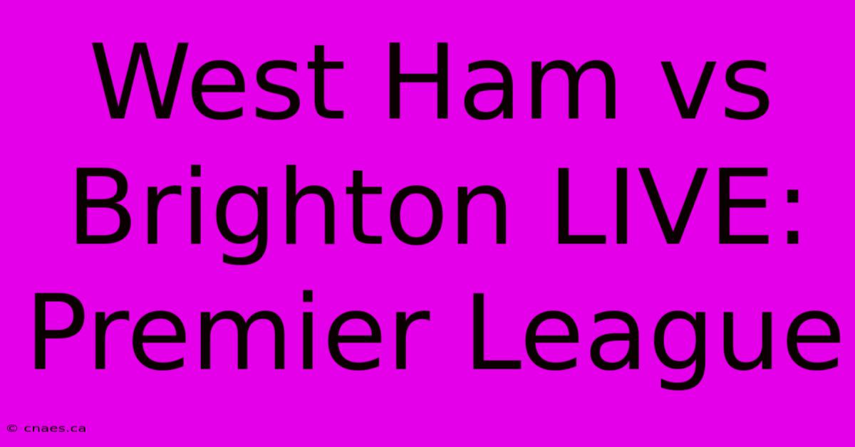 West Ham Vs Brighton LIVE: Premier League