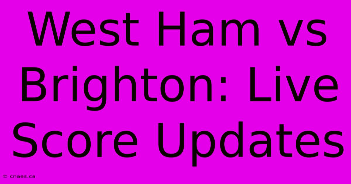 West Ham Vs Brighton: Live Score Updates