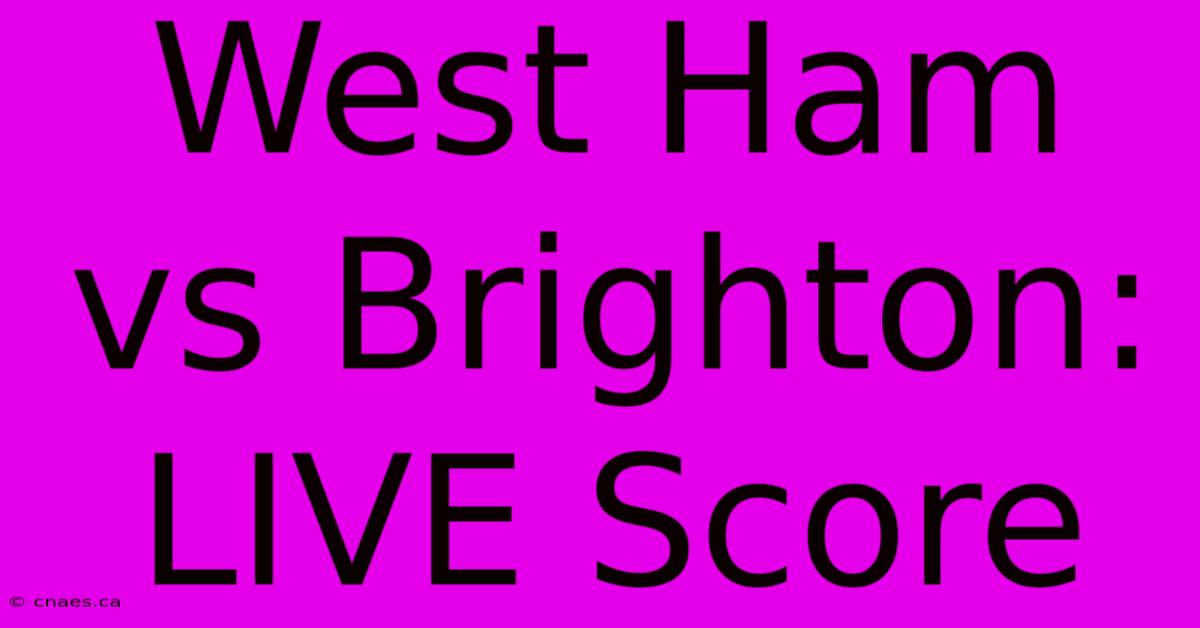 West Ham Vs Brighton: LIVE Score