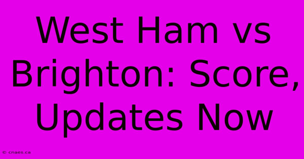 West Ham Vs Brighton: Score, Updates Now