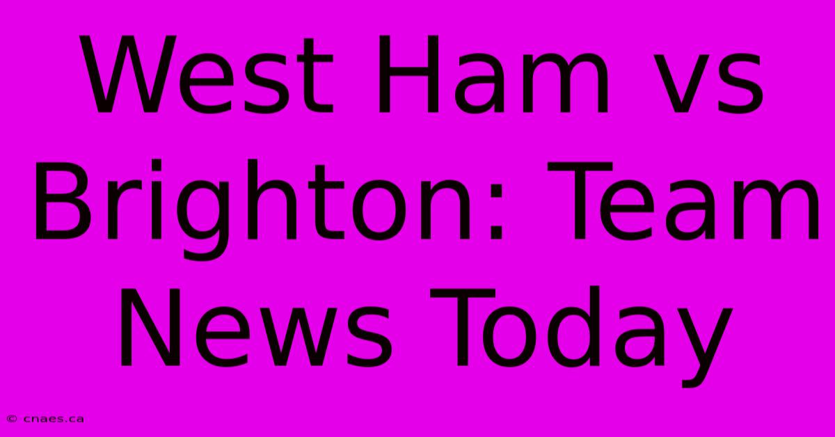 West Ham Vs Brighton: Team News Today