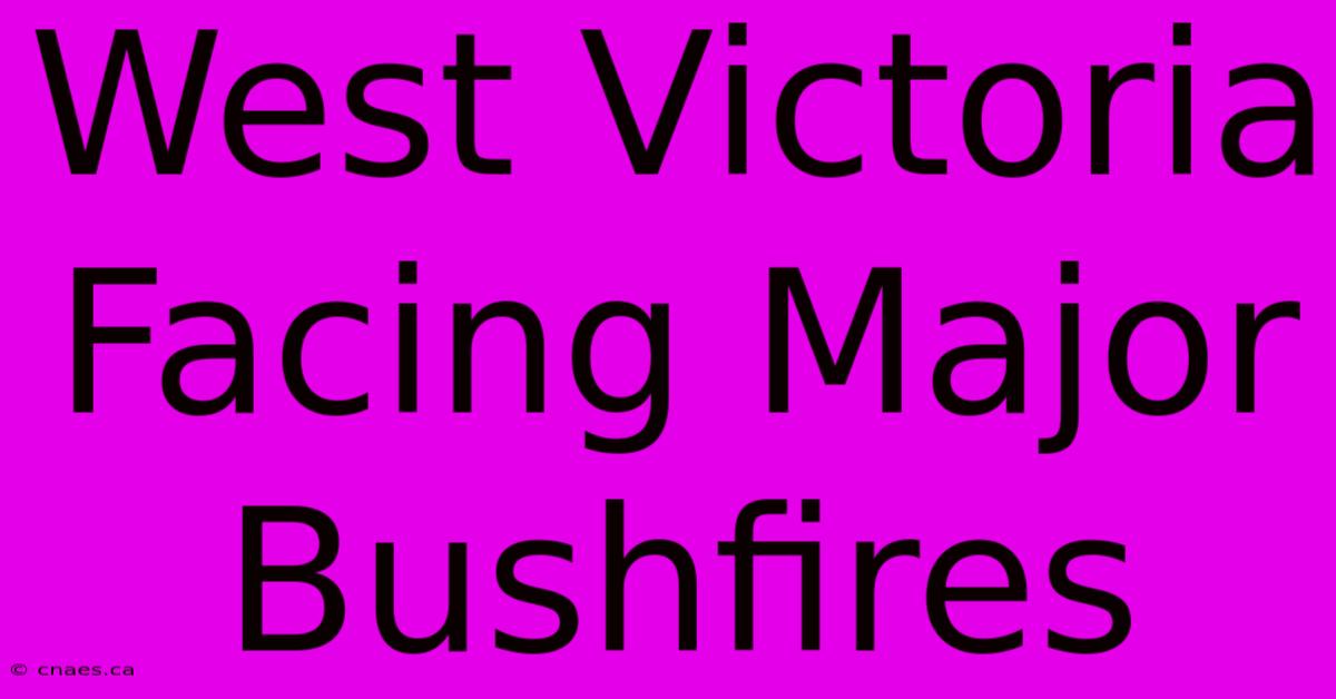 West Victoria Facing Major Bushfires