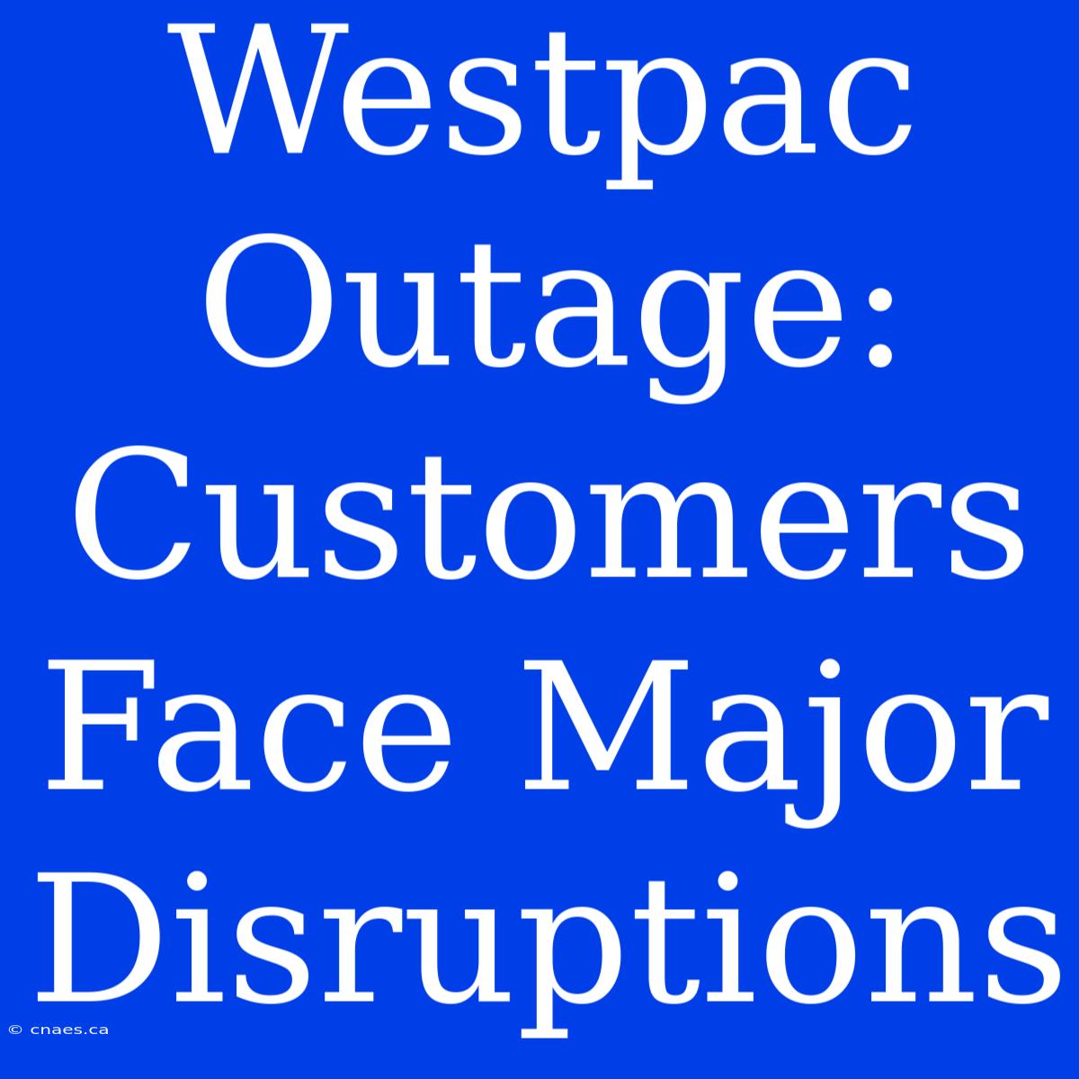 Westpac Outage: Customers Face Major Disruptions