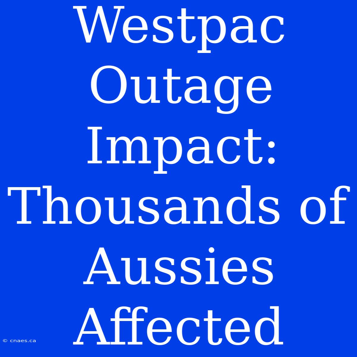 Westpac Outage Impact: Thousands Of Aussies Affected