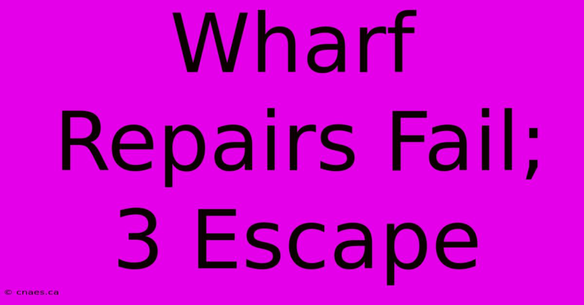 Wharf Repairs Fail; 3 Escape