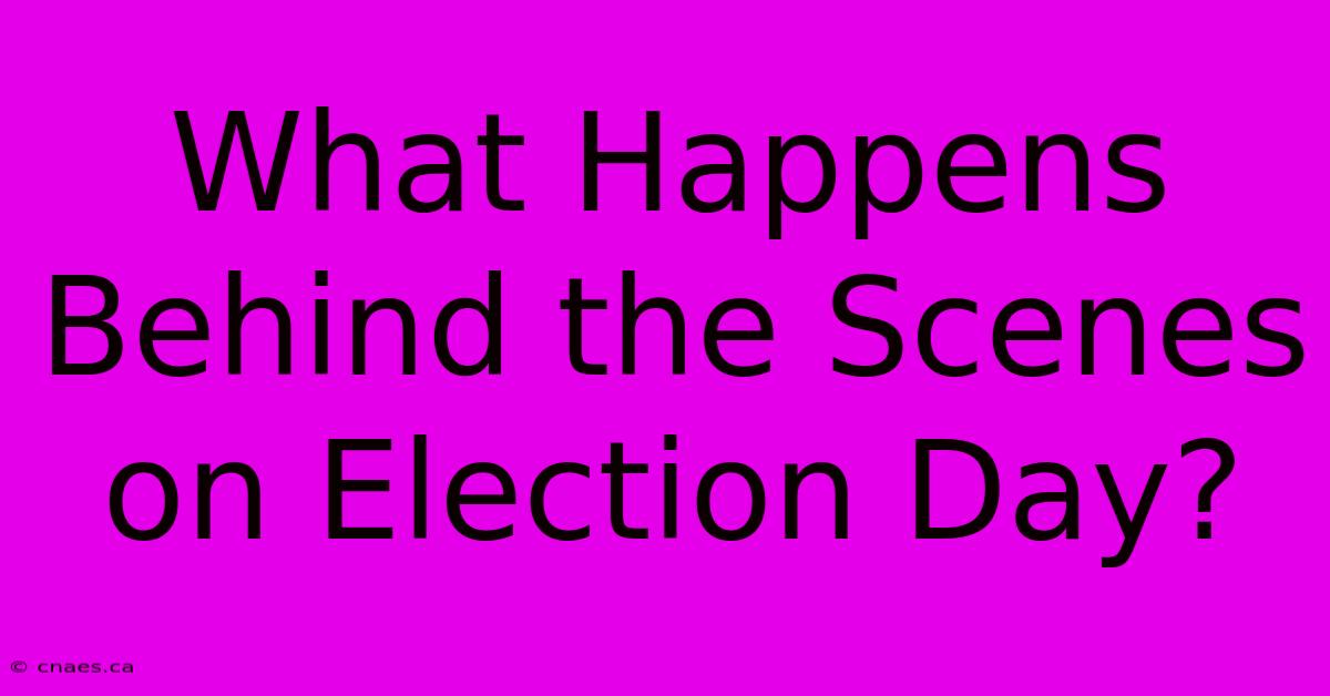 What Happens Behind The Scenes On Election Day?