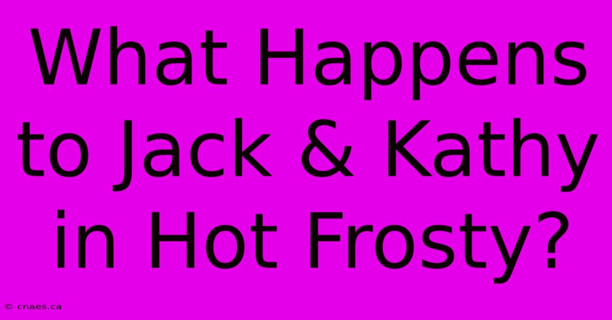 What Happens To Jack & Kathy In Hot Frosty?