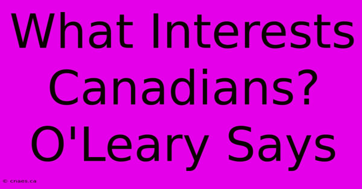 What Interests Canadians? O'Leary Says