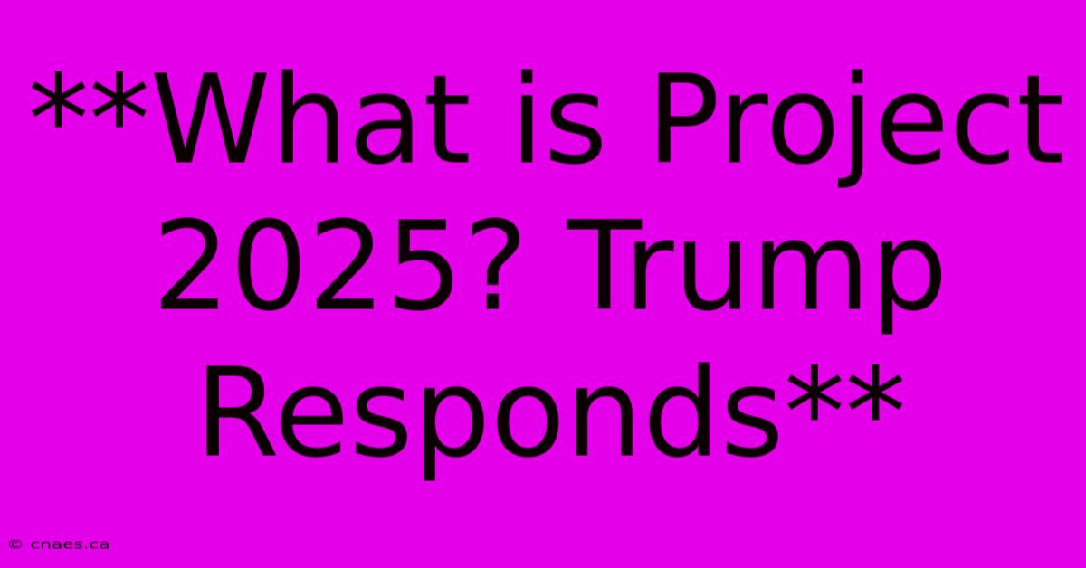 **What Is Project 2025? Trump Responds**