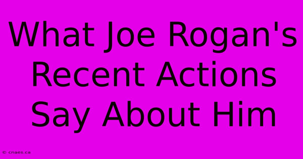 What Joe Rogan's Recent Actions Say About Him