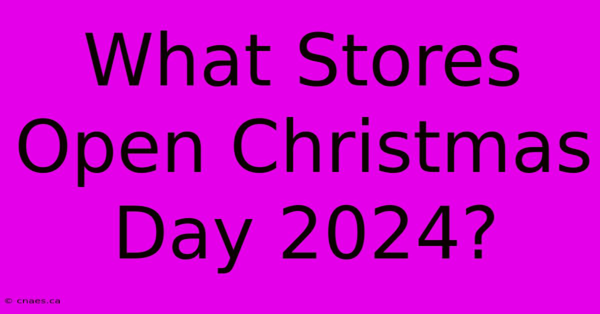 What Stores Open Christmas Day 2024?