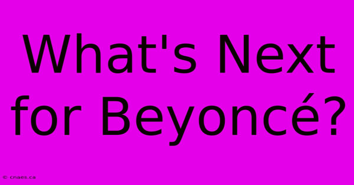 What's Next For Beyoncé?