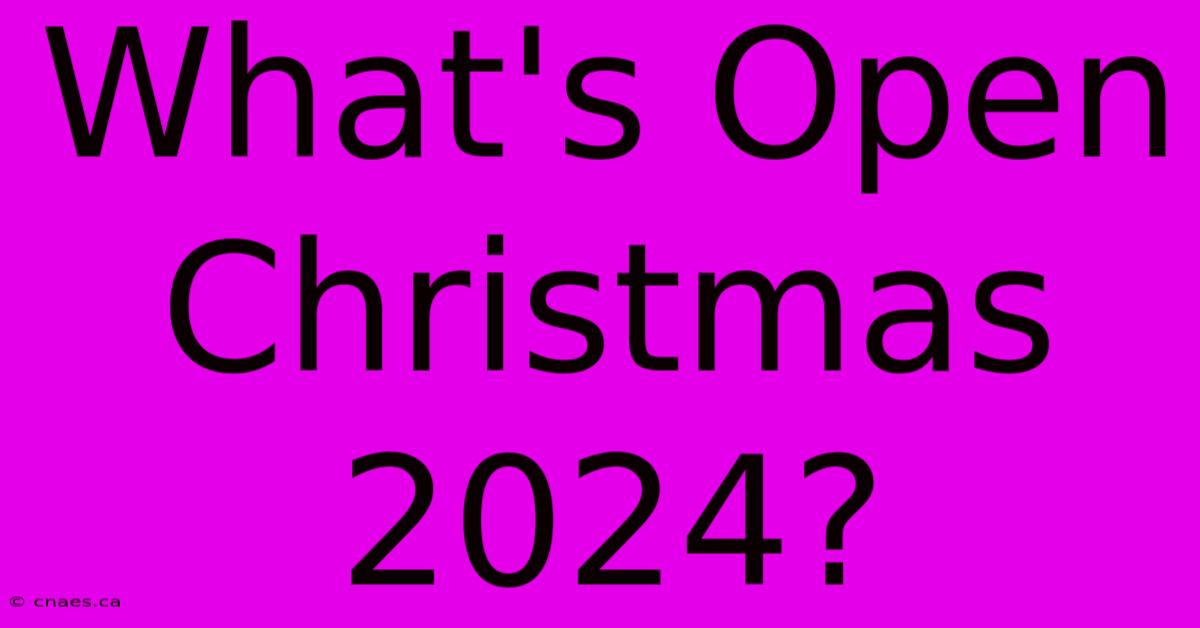 What's Open Christmas 2024?