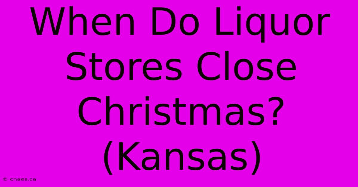 When Do Liquor Stores Close Christmas? (Kansas)