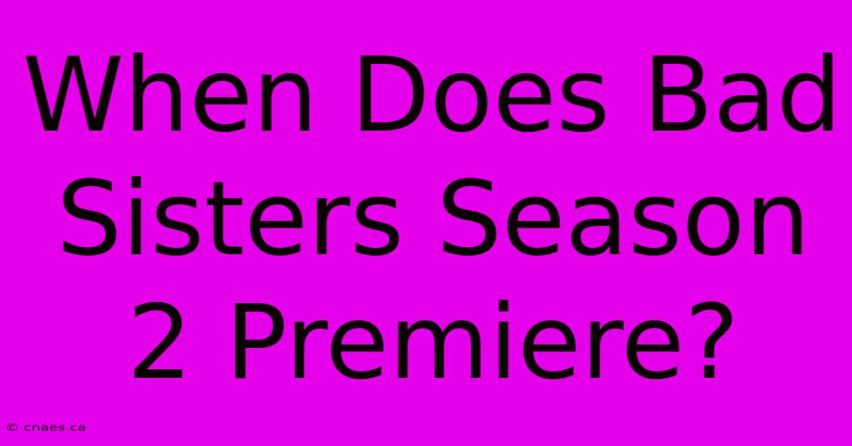 When Does Bad Sisters Season 2 Premiere?