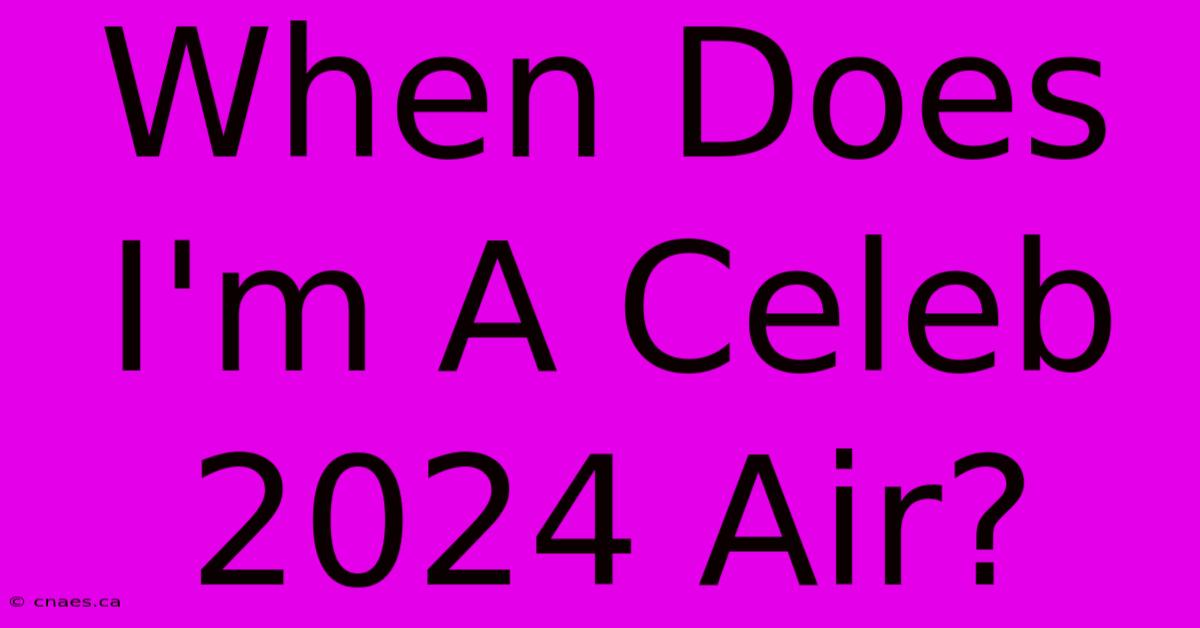 When Does I'm A Celeb 2024 Air?