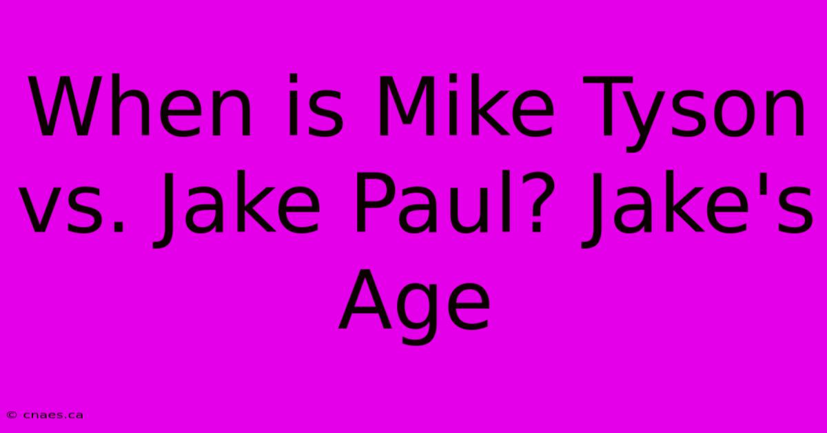 When Is Mike Tyson Vs. Jake Paul? Jake's Age