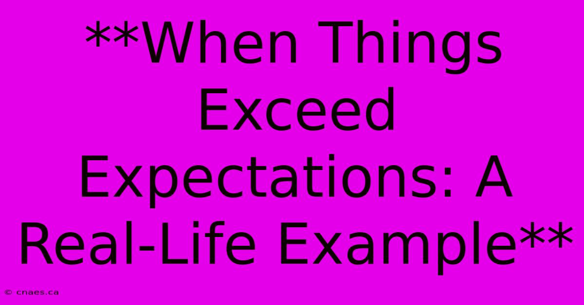 **When Things Exceed Expectations: A Real-Life Example**