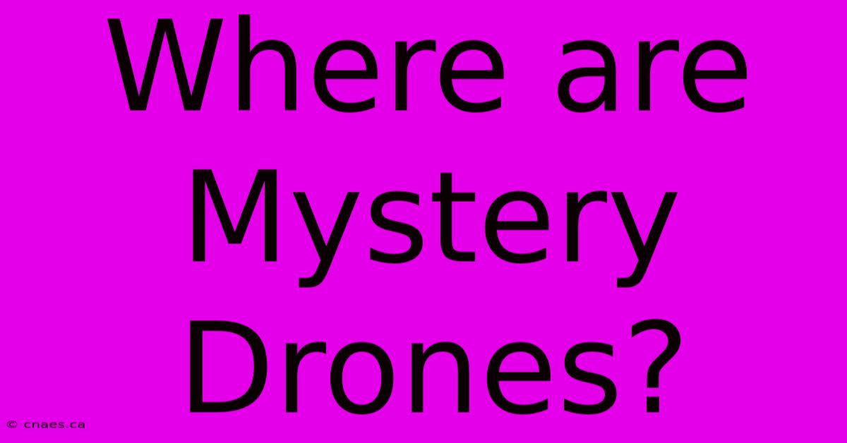 Where Are Mystery Drones?