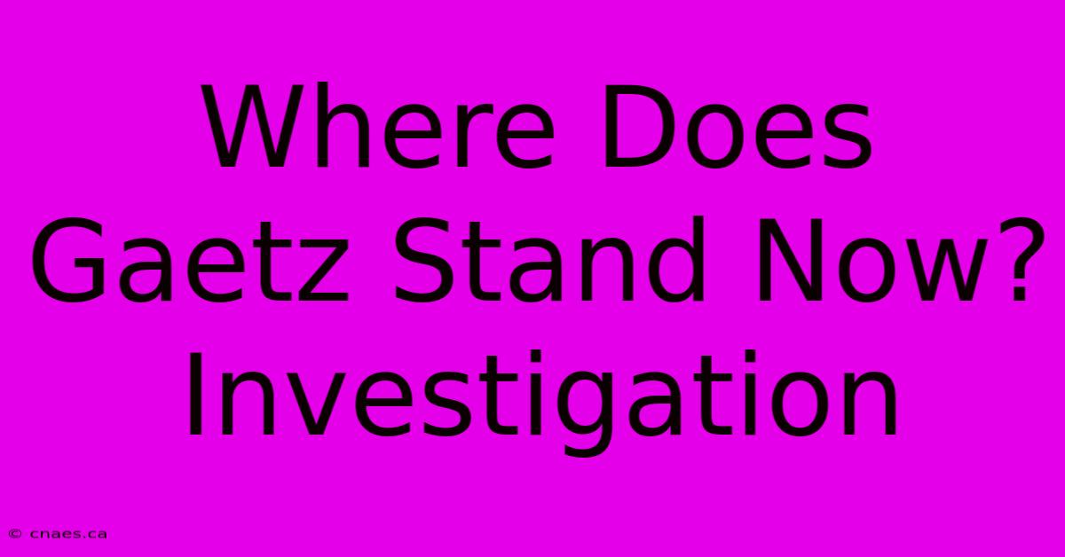 Where Does Gaetz Stand Now? Investigation