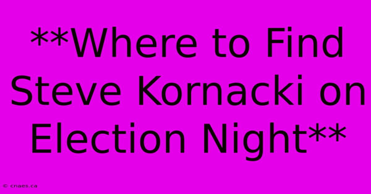 **Where To Find Steve Kornacki On Election Night**