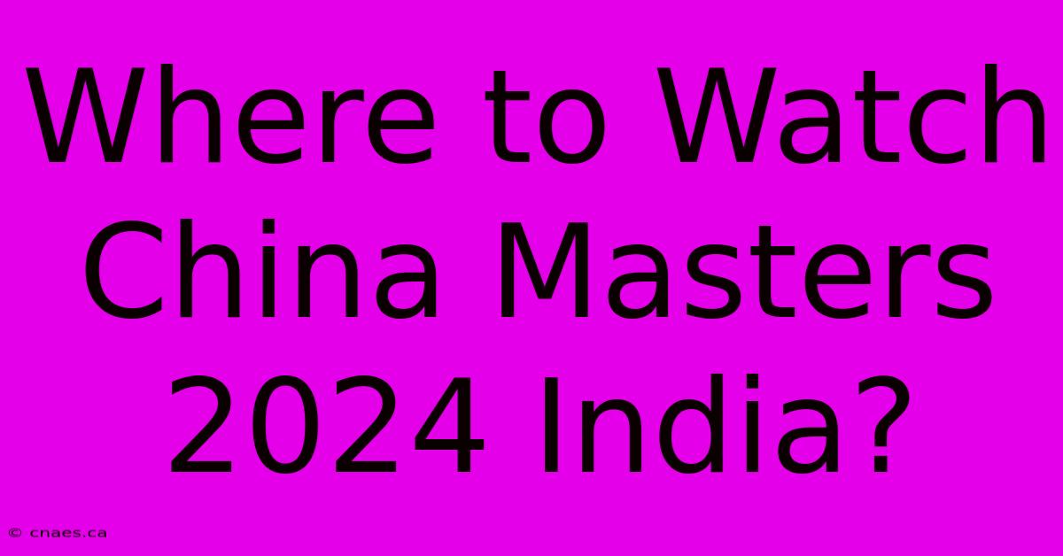 Where To Watch China Masters 2024 India?