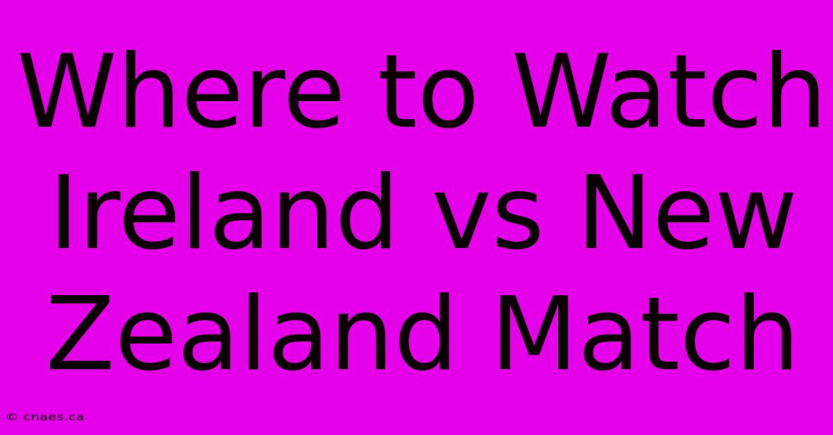 Where To Watch Ireland Vs New Zealand Match