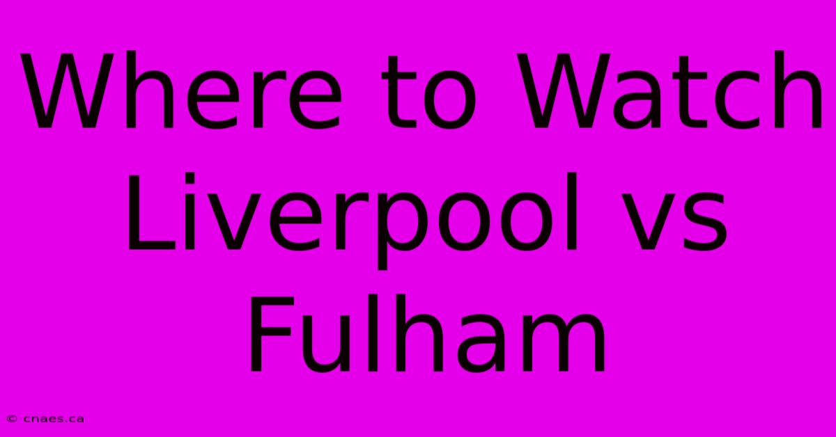 Where To Watch Liverpool Vs Fulham