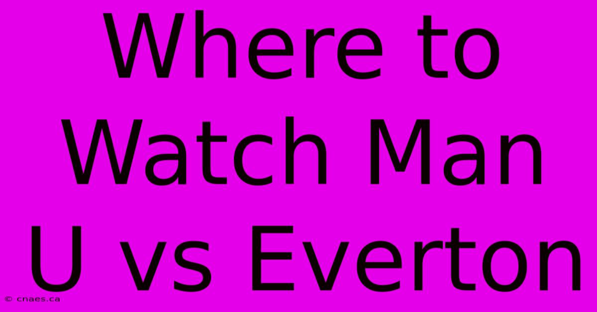 Where To Watch Man U Vs Everton