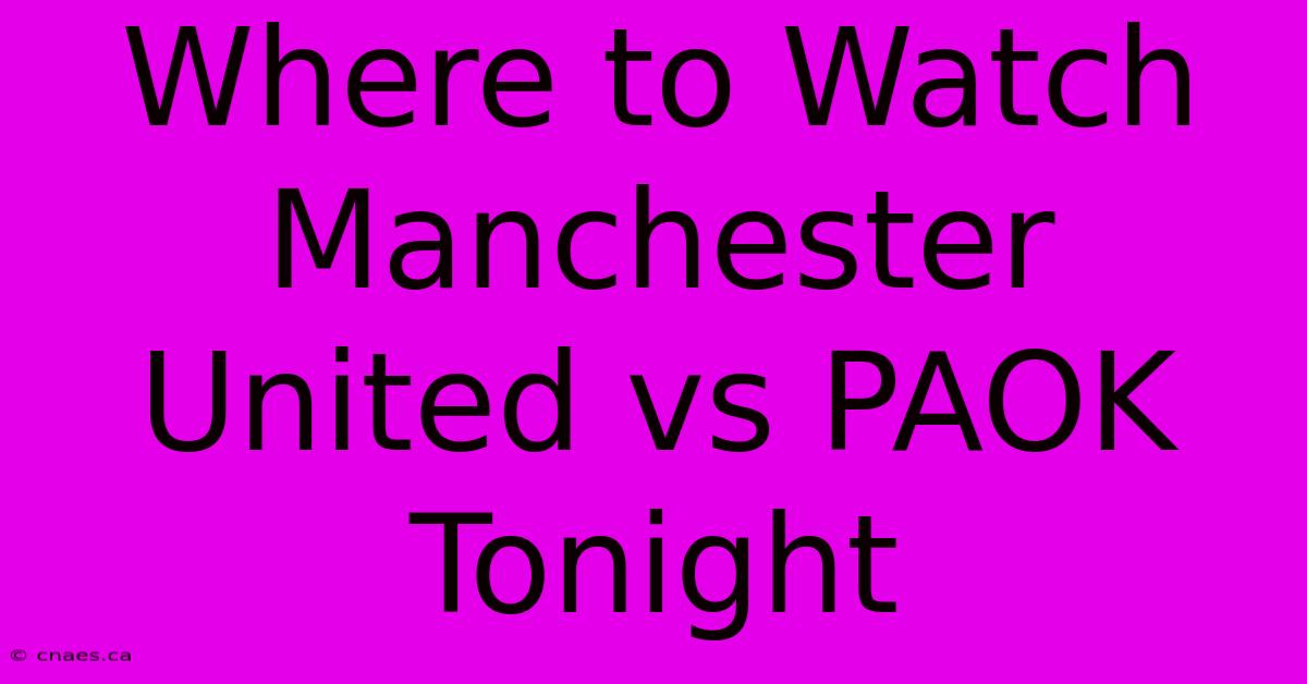 Where To Watch Manchester United Vs PAOK Tonight 