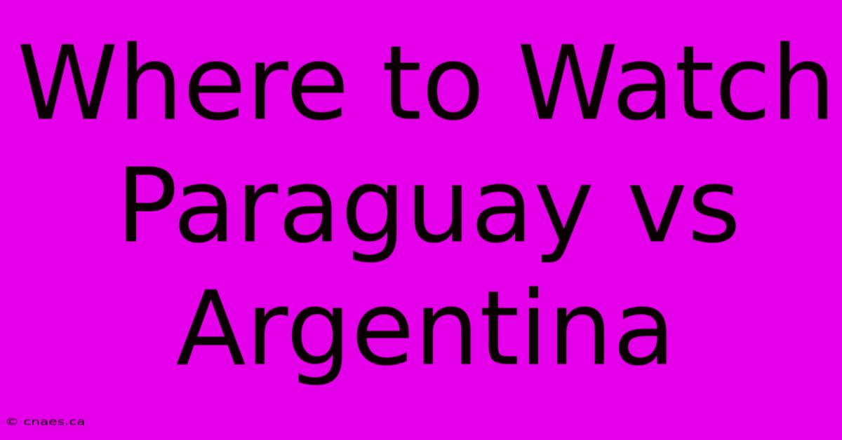 Where To Watch Paraguay Vs Argentina