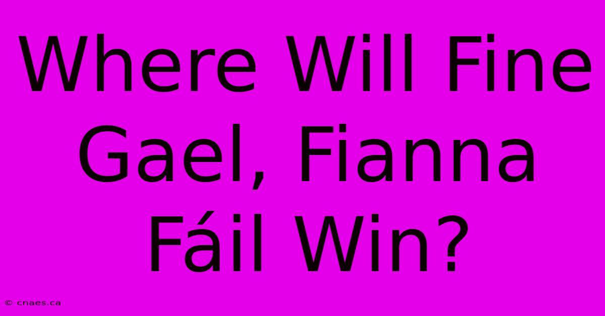 Where Will Fine Gael, Fianna Fáil Win?