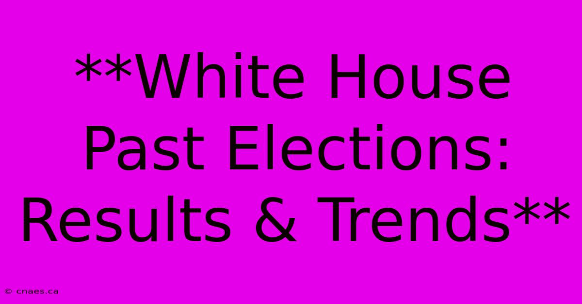 **White House Past Elections: Results & Trends** 