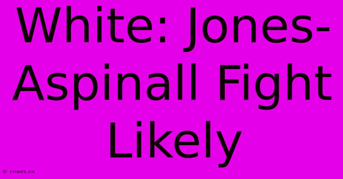 White: Jones-Aspinall Fight Likely