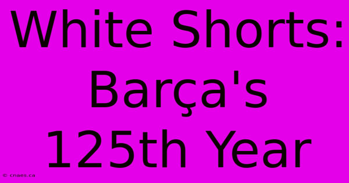 White Shorts: Barça's 125th Year