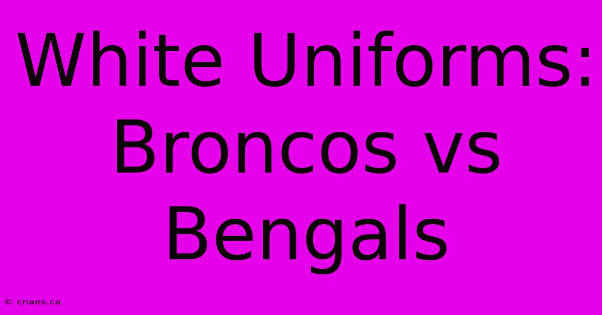 White Uniforms: Broncos Vs Bengals