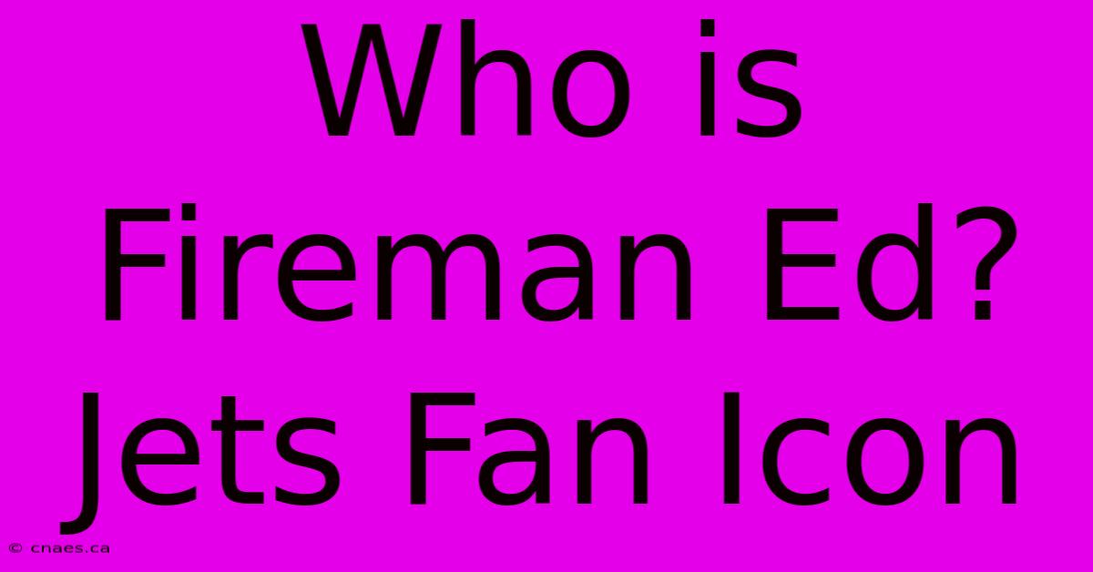 Who Is Fireman Ed? Jets Fan Icon