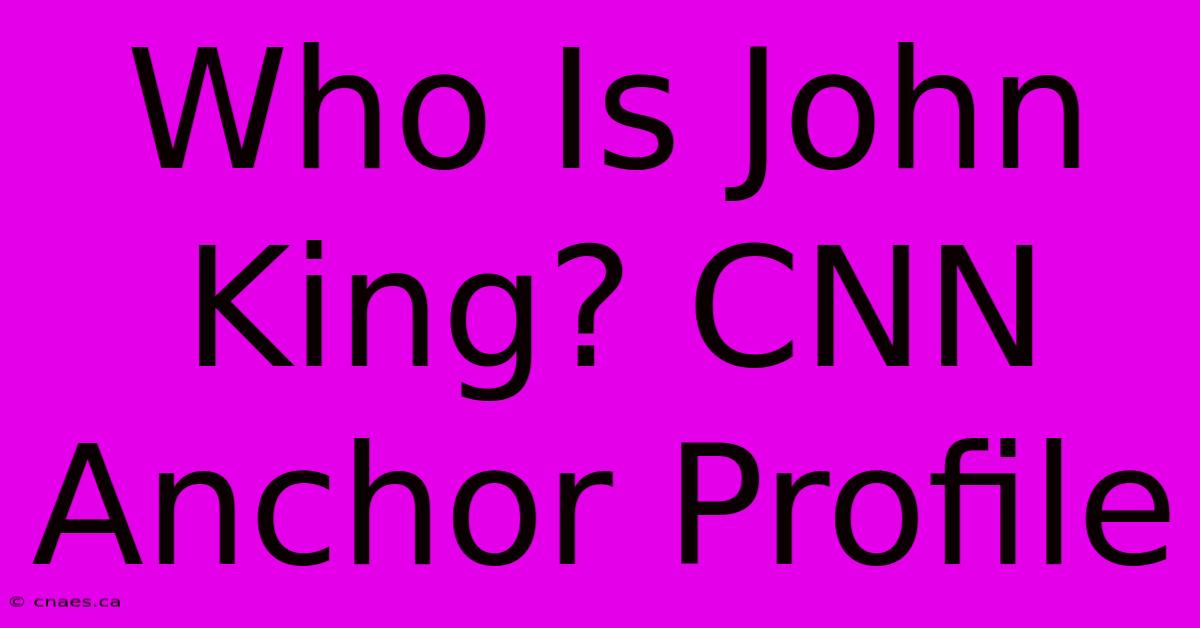 Who Is John King? CNN Anchor Profile