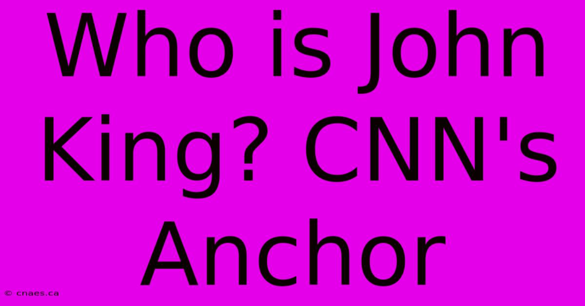 Who Is John King? CNN's Anchor