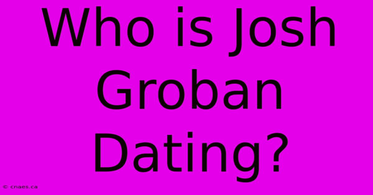 Who Is Josh Groban Dating?