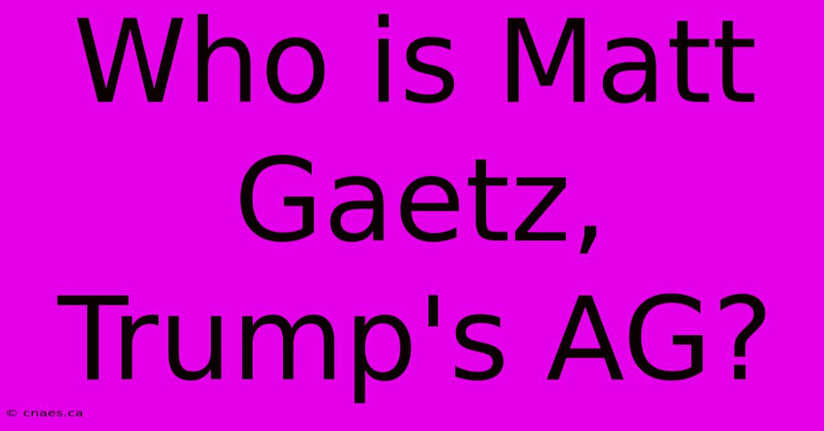 Who Is Matt Gaetz, Trump's AG?