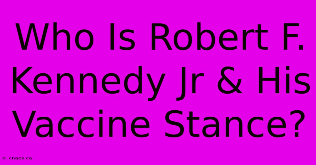 Who Is Robert F. Kennedy Jr & His Vaccine Stance?