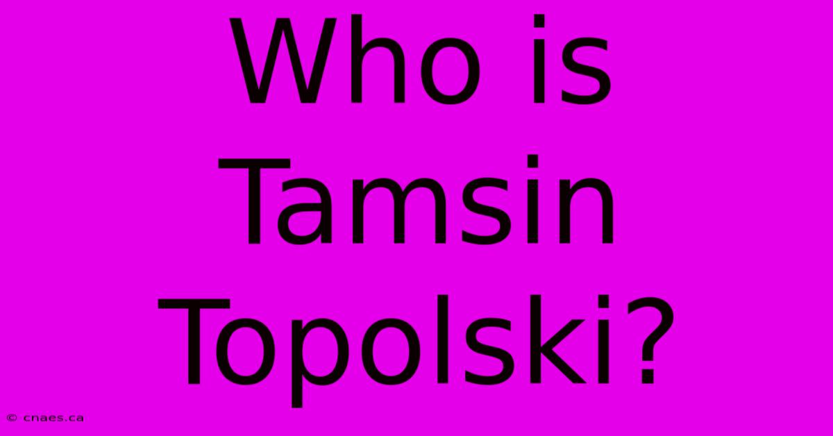 Who Is Tamsin Topolski?