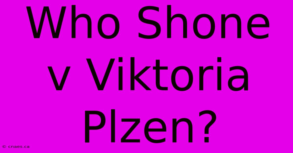 Who Shone V Viktoria Plzen?