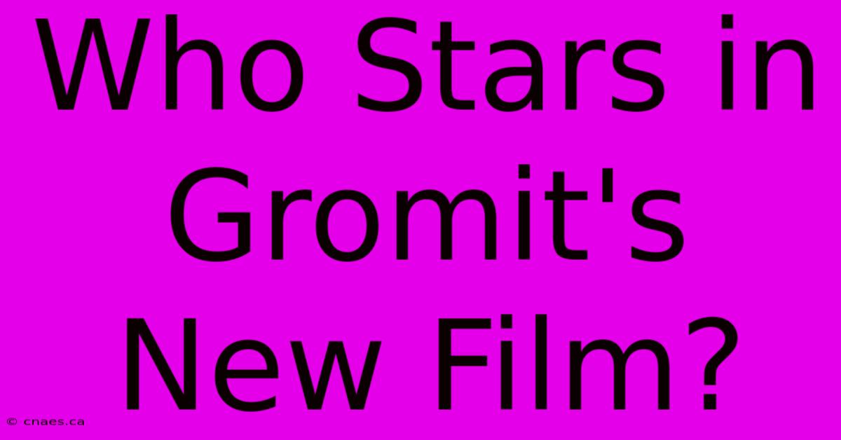 Who Stars In Gromit's New Film?