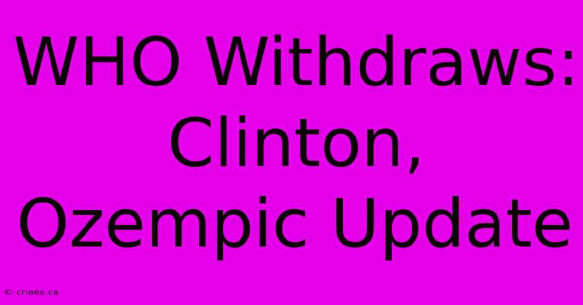 WHO Withdraws: Clinton, Ozempic Update