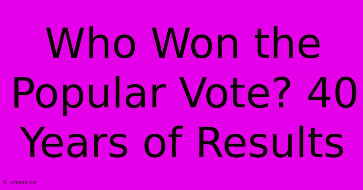 Who Won The Popular Vote? 40 Years Of Results